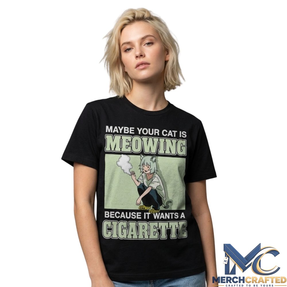 Maybe Your Cat Is Meowing Because It Wants A Cigarette Shirt